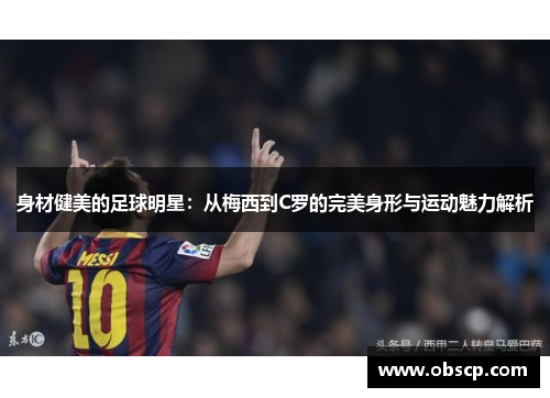 身材健美的足球明星：从梅西到C罗的完美身形与运动魅力解析