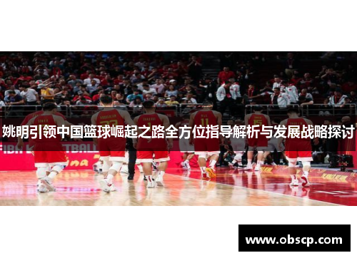 姚明引领中国篮球崛起之路全方位指导解析与发展战略探讨