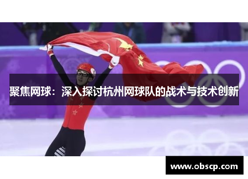 聚焦网球：深入探讨杭州网球队的战术与技术创新