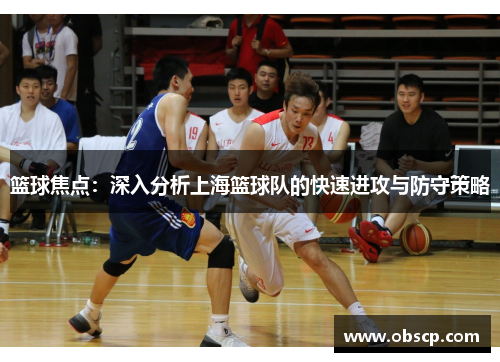 篮球焦点：深入分析上海篮球队的快速进攻与防守策略