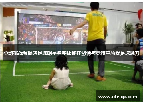 心动挑战赛揭晓足球明星名字让你在激情与竞技中感受足球魅力