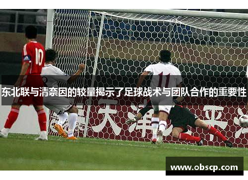 东北联与清奈因的较量揭示了足球战术与团队合作的重要性