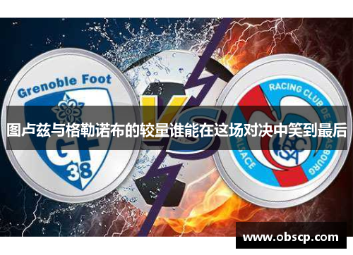 图卢兹与格勒诺布的较量谁能在这场对决中笑到最后