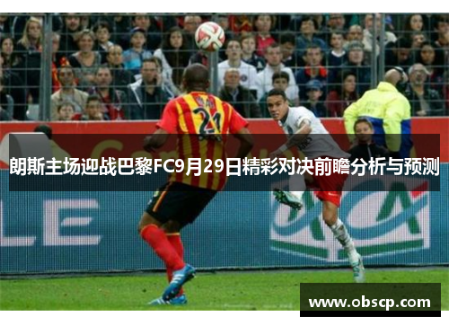 朗斯主场迎战巴黎FC9月29日精彩对决前瞻分析与预测