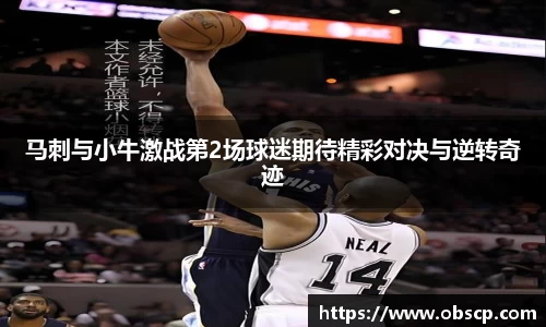 zoty中欧马刺与小牛激战第2场球迷期待精彩对决与逆转奇迹